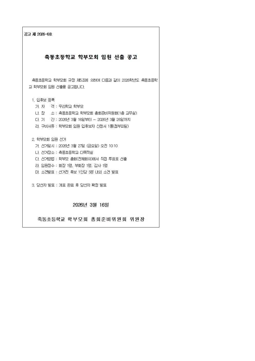 공고 제 2026-6호 출동초등학교 학부모회 임원 선출 공고. 축동초등학교 학부모회 규정 제5조에 의하여 다음과 같이 2026학년도 축동초등학교 학부모회 임원 선출을 공고합니다.  1. 입후보 등록 가. 자격: 우리학교 학부모 나. 장소: 축동초등학교 학부모회 총회준비위원회(1층 교무실) 다. 기간: 2026년 3월 26일까지 라. 구비서류: 학부모회 임원 입후보자 신청서 1통(첨부파일) 2. 학부모회 임원선거 가. 선거일시: 2026년 3월 27일 (금요일) 오전 10:10 나.선거장소: 축동초등학교 다목적실 다. 선거방법: 학부모 총회(전체회의)에서 직접 투표로 선출 라. 임원징수: 회장 1면, 부회장 1명, 감사 1명 마. 소건발표: 선거전 후보 1인당 3분 내외 소견 발표 3. 당선자 발표: 개표 완료 후 당선자 확정 발표 2026년 3월 16일 축동초등학교 학부모회 총회준비위원회 위원장